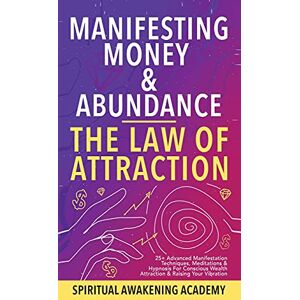 Spiritual Awakening Academy Manifesting Money & Abundance Blueprint The Law Of Attraction: 25+ Advanced Manifestation Techniques, Meditations & Hypnosis For Conscious Wealth Attraction & Raising Your Vibration Spiritual Awakening Academy Manifesting Money & Abundance Blueprint The Law Of Attraction: 25+ Advanced Manifestation Techniques, Meditations & Hypnosis For Conscious Wealth Attraction & Raising Your Vibration