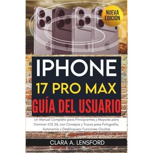 LENSFORD, CLARA A. iPhone 17 Pro Max Guía del Usuario: Un Manual Completo para Principiantes y Mayores para Dominar iOS 26, con Consejos y Trucos para Fotografía, Autonomía y Desbloquear Funciones Ocultas LENSFORD, CLARA A. iPhone 17 Pro Max Guía del Usuario: Un Manual Completo para Principiantes y Mayores para Dominar iOS 26, con Consejos y Trucos para Fotografía, Autonomía y Desbloquear Funciones Ocultas