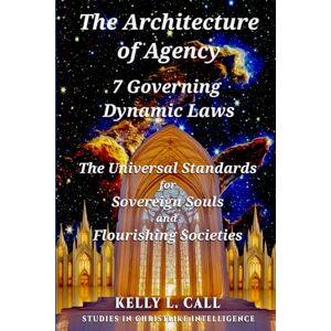 Call, Kelly L The Architecture of Agency 7 Governing Dynamic Laws: The Universal Standards for Sovereign Souls and Flourishing Societies (How to Optimize Christlike Emotional and Spiritual Intelligence) Call, Kelly L The Architecture of Agency 7 Governing Dynamic Laws: The Universal Standards for Sovereign Souls and Flourishing Societies (How to Optimize Christlike Emotional and Spiritual Intelligence)