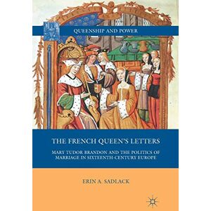 Sadlack, E. The French Queen’s Letters: Mary Tudor Brandon and the Politics of Marriage in Sixteenth-Century Europe (Queenship and Power) Sadlack, E. The French Queen’s Letters: Mary Tudor Brandon and the Politics of Marriage in Sixteenth-Century Europe (Queenship and Power)