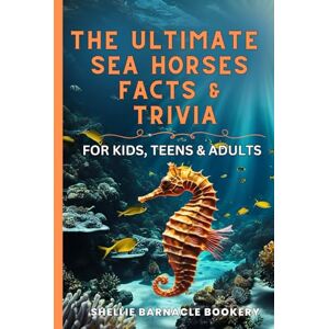 Bookery, Shellie Barnacle The Ultimate Sea Horses Fact and Trivia For Kids, Teens, and Adults: Discover The Ocean Life Up Close And Impress Your Friends With Interesting Facts About The Underworld of Sea Creatures Bookery, Shellie Barnacle The Ultimate Sea Horses Fact and Trivia For Kids, Teens, and Adults: Discover The Ocean Life Up Close And Impress Your Friends With Interesting Facts About The Underworld of Sea Creatures