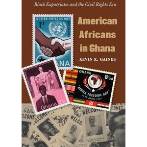 Gaines, Kevin K. American Africans in Ghana: Black Expatriates and the Civil Rights Era (The John Hope Franklin Series in African American History and Culture) Gaines, Kevin K. American Africans in Ghana: Black Expatriates and the Civil Rights Era (The John Hope Franklin Series in African American History and Culture)