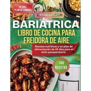 BAGLEY, KYRIE BARIÁTRICA LIBRO DE COCINA PARA FREIDORA DE AIRE: Recetas nutritivas y un plan de alimentación de 30 días para el éxito posoperatorio (KYRIE BAGLEY) BAGLEY, KYRIE BARIÁTRICA LIBRO DE COCINA PARA FREIDORA DE AIRE: Recetas nutritivas y un plan de alimentación de 30 días para el éxito posoperatorio (KYRIE BAGLEY)