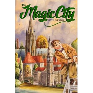 Nesbit, Edith THE MAGIC CITY (Classic Illustrated and Annotated): with Original Illustrations and Annotated Nesbit, Edith THE MAGIC CITY (Classic Illustrated and Annotated): with Original Illustrations and Annotated