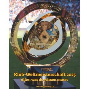 ORG, Very Top FIFA-Klub-Weltmeisterschaft 2025: Alles, was du wissen musst: Entdecke Teams, Stadien, Spiele, Daten, Format, Trophäe und spannende Fakten zur Klub-WM 2025 (FIFA Club World Cup) ORG, Very Top FIFA-Klub-Weltmeisterschaft 2025: Alles, was du wissen musst: Entdecke Teams, Stadien, Spiele, Daten, Format, Trophäe und spannende Fakten zur Klub-WM 2025 (FIFA Club World Cup)