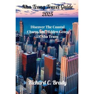 Brady, Richard C. Nha Trang Travel Guide 2025: Discover The Coastal Charm And Hidden Gems Of Nha Trang Brady, Richard C. Nha Trang Travel Guide 2025: Discover The Coastal Charm And Hidden Gems Of Nha Trang