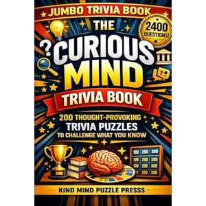 Printing Press, Kind Mind The Curious Mind Trivia Book: 2400 Questions / 200 Thought-Provoking Trivia Puzzles to Challenge What You Know Printing Press, Kind Mind The Curious Mind Trivia Book: 2400 Questions / 200 Thought-Provoking Trivia Puzzles to Challenge What You Know