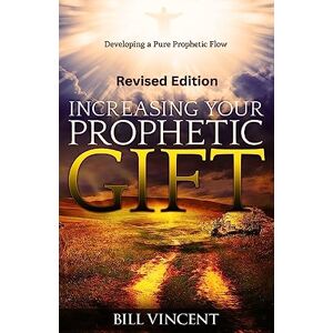 Vincent Increasing Your Prophetic Gift (Revised Edition): Developing a Pure Prophetic Flow Vincent Increasing Your Prophetic Gift (Revised Edition): Developing a Pure Prophetic Flow