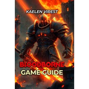 Virest, kaelen BLOODBORNE GAME GUIDE: Master Every Boss, All Builds & Hidden Secrets Beginner to Expert Virest, kaelen BLOODBORNE GAME GUIDE: Master Every Boss, All Builds & Hidden Secrets Beginner to Expert