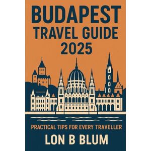 Blum, Lon B Budapest Travel Guide 2025: Navigate Practical Tips for Every Traveler Blum, Lon B Budapest Travel Guide 2025: Navigate Practical Tips for Every Traveler