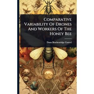 Casteel, Dana Brackenridge Comparative Variability Of Drones And Workers Of The Honey Bee Casteel, Dana Brackenridge Comparative Variability Of Drones And Workers Of The Honey Bee