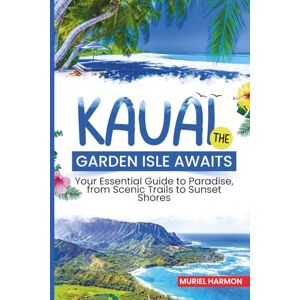 Harmon, Muriel Kauai: The Garden Isle Awaits: Your Essential Guide to Paradise, from Scenic Trails to Sunset Shores Harmon, Muriel Kauai: The Garden Isle Awaits: Your Essential Guide to Paradise, from Scenic Trails to Sunset Shores