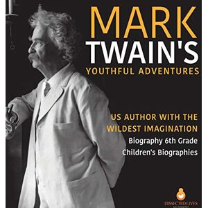 Dissected Lives Mark Twain's Youthful Adventures US Author with the Wildest Imagination Biography 6th Grade Children's Biographies Dissected Lives Mark Twain's Youthful Adventures US Author with the Wildest Imagination Biography 6th Grade Children's Biographies
