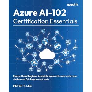 Lee Azure AI-102 Certification Essentials: Master the AI Engineer Associate exam with real-world case studies and full-length mock tests Lee Azure AI-102 Certification Essentials: Master the AI Engineer Associate exam with real-world case studies and full-length mock tests