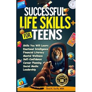 Smith, Chad K. Successful Life Skills for Teens: Master Self-Confidence, Emotional Intelligence, Effective Time Management & Communication, Build Social Skills, & ... Future! (A Disciplined Mind for Greatness) Smith, Chad K. Successful Life Skills for Teens: Master Self-Confidence, Emotional Intelligence, Effective Time Management & Communication, Build Social Skills, & ... Future! (A Disciplined Mind for Greatness)