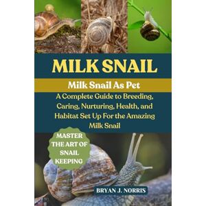 J. NORRIS, BRYAN MILK SNAIL: A COMPLETE GUIDE TO BREEDING, CARING, NURTURING, HEALTH, AND HABITAT SET UP FOR THE AMAZING MILK SNAIL J. NORRIS, BRYAN MILK SNAIL: A COMPLETE GUIDE TO BREEDING, CARING, NURTURING, HEALTH, AND HABITAT SET UP FOR THE AMAZING MILK SNAIL