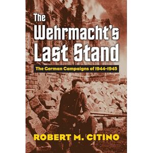 Robert M. Citino (author) The Wehrmacht's Last Stand: The German Campaigns of 1944-1945 (Modern War Studies) Robert M. Citino (author) The Wehrmacht's Last Stand: The German Campaigns of 1944-1945 (Modern War Studies)