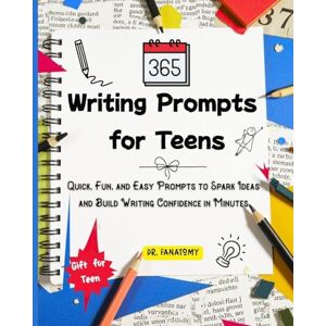 Fanatomy, Dr 365 Writing Prompts For Teens: Quick, Fun, and Easy Prompts to Spark Ideas and Build Writing Confidence in Minutes Fanatomy, Dr 365 Writing Prompts For Teens: Quick, Fun, and Easy Prompts to Spark Ideas and Build Writing Confidence in Minutes