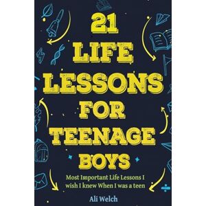 Welch, Ali 21 Life Lessons For Teenage Boys: 21 Life Lessons For Teenage Boys: The Most Important Life Lessons I wish I knew When I was a Teen. (Gifts for Teen Boys) Welch, Ali 21 Life Lessons For Teenage Boys: 21 Life Lessons For Teenage Boys: The Most Important Life Lessons I wish I knew When I was a Teen. (Gifts for Teen Boys)