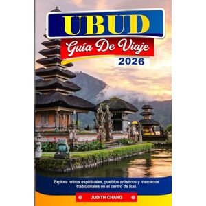 CHANG, JUDITH UBUD GUÍA DE VIAJE 2026: Explora retiros espirituales, pueblos artísticos y mercados tradicionales en el centro de Bali CHANG, JUDITH UBUD GUÍA DE VIAJE 2026: Explora retiros espirituales, pueblos artísticos y mercados tradicionales en el centro de Bali
