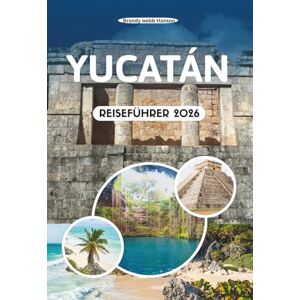 Hanson, Brandy webb YUCATÁN REISEFÜHRER 2026: Erkunden Sie antike Pyramiden und versteckte Cenoten, lebhafte Märkte, goldene Strände und die Küstenschönheit des kulturellen Kernlandes Mexikos Hanson, Brandy webb YUCATÁN REISEFÜHRER 2026: Erkunden Sie antike Pyramiden und versteckte Cenoten, lebhafte Märkte, goldene Strände und die Küstenschönheit des kulturellen Kernlandes Mexikos