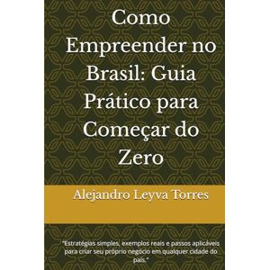 Leyva Torres, Alejandro Alfonso Como Empreender no Brasil: Guia Prático para Começar do Zero: “Estratégias simples, exemplos reais e passos aplicáveis para criar seu próprio negócio em qualquer cidade do país.” Leyva Torres, Alejandro Alfonso Como Empreender no Brasil: Guia Prático para Começar do Zero: “Estratégias simples, exemplos reais e passos aplicáveis para criar seu próprio negócio em qualquer cidade do país.”