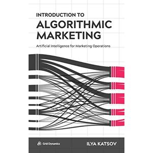 Katsov, Ilya Introduction to Algorithmic Marketing: Artificial Intelligence for Marketing Operations Katsov, Ilya Introduction to Algorithmic Marketing: Artificial Intelligence for Marketing Operations