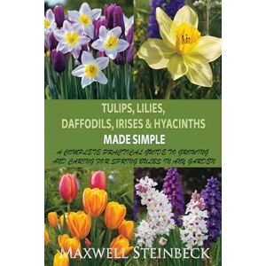 Steinbeck, Maxwell Tulips, Lilies, Daffodils, Irises & Hyacinths Made Simple: A Complete Practical Guide to Growing and Caring for Spring Bulbs in Any Garden (Smart Garden Care Series) Steinbeck, Maxwell Tulips, Lilies, Daffodils, Irises & Hyacinths Made Simple: A Complete Practical Guide to Growing and Caring for Spring Bulbs in Any Garden (Smart Garden Care Series)