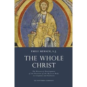 Mersch, Emile The Whole Christ: The Historical Development of the Doctrine of the Mystical Body in Scripture and Tradition Mersch, Emile The Whole Christ: The Historical Development of the Doctrine of the Mystical Body in Scripture and Tradition