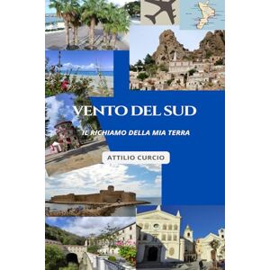 Curcio, Attilio VENTO DEL SUD: Il Richiamo della mia Terra Curcio, Attilio VENTO DEL SUD: Il Richiamo della mia Terra