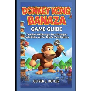 Butler, Oliver J. Donkey Kong Banaza Game Guide: Complete Walkthrough, Boss Strategies, Collectibles, and Pro Tips for Total Mastery Butler, Oliver J. Donkey Kong Banaza Game Guide: Complete Walkthrough, Boss Strategies, Collectibles, and Pro Tips for Total Mastery