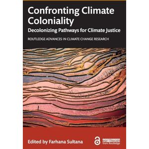 Confronting Climate Coloniality: Decolonizing Pathways for Climate Justice (Routledge Advances in Climate Change Research) Confronting Climate Coloniality: Decolonizing Pathways for Climate Justice (Routledge Advances in Climate Change Research)