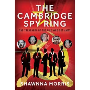 Shawnna Morris The Cambridge Spy Ring: The Treachery of the Five Who Got Away Shawnna Morris The Cambridge Spy Ring: The Treachery of the Five Who Got Away