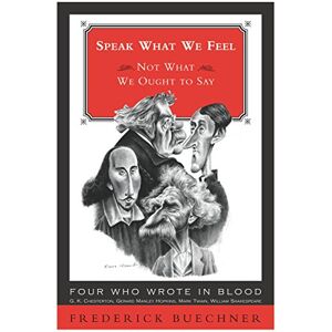 Buechner, Frederick Speak What We Feel: Not What We Ought to Say (): Reflections on Literature and Faith Buechner, Frederick Speak What We Feel: Not What We Ought to Say (): Reflections on Literature and Faith