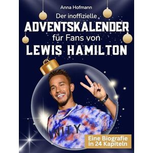 Hofmann, Anna Der inoffizielle Adventskalender für Fans von Lewis Hamilton: 24 Tage mit deinem Star bis Weihnachten. Fanbuch und Biografie in einem. Das ideale Geschenkt für alle Fans. Hofmann, Anna Der inoffizielle Adventskalender für Fans von Lewis Hamilton: 24 Tage mit deinem Star bis Weihnachten. Fanbuch und Biografie in einem. Das ideale Geschenkt für alle Fans.