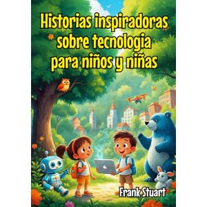 Stuart, Ing Frank Historias inspiradoras sobre tecnología para niños y niñas: Cómo la inteligencia artificial, el big data y otras tecnologias digitales nos ayudan a resolver problemas Stuart, Ing Frank Historias inspiradoras sobre tecnología para niños y niñas: Cómo la inteligencia artificial, el big data y otras tecnologias digitales nos ayudan a resolver problemas