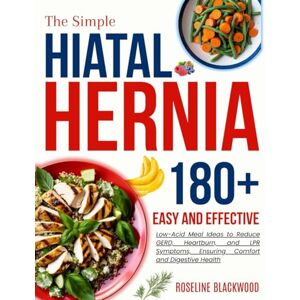 Blackwood, Roseline The Simple Hiatal Hernia Diet Cookbook for beginners: 180+ Easy and Effective Low-Acid Meal Ideas to Reduce GERD, Heartburn, and LPR Symptoms, ... and Digestive Health (STAY HEALTHY, STAY FIT) Blackwood, Roseline The Simple Hiatal Hernia Diet Cookbook for beginners: 180+ Easy and Effective Low-Acid Meal Ideas to Reduce GERD, Heartburn, and LPR Symptoms, ... and Digestive Health (STAY HEALTHY, STAY FIT)