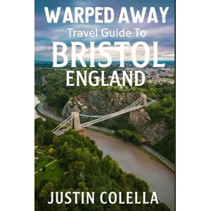 Colella, Justin Warped Away Travel Guide To Bristol England: The Complete Visitor's Companion for an Unforgettable Experiences (Whispers of Europe Travel Guide) Colella, Justin Warped Away Travel Guide To Bristol England: The Complete Visitor's Companion for an Unforgettable Experiences (Whispers of Europe Travel Guide)