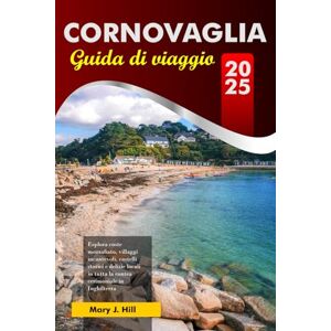 J. Hill, Mary CORNOVAGLIA Guida di viaggio 2025: Esplora coste mozzafiato, villaggi incantevoli, castelli storici e delizie locali in tutta la contea cerimoniale in Inghilterra J. Hill, Mary CORNOVAGLIA Guida di viaggio 2025: Esplora coste mozzafiato, villaggi incantevoli, castelli storici e delizie locali in tutta la contea cerimoniale in Inghilterra