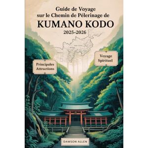 Allen, Dawson Guide de voyage sur le chemin de pèlerinage de Kumano Kodo 2025-2026: Découvrir les sentiers sacrés, les sanctuaires de Kumano Sanzan, Kumano Hongu ... inoubliables dans le cœur spirituel du Japon Allen, Dawson Guide de voyage sur le chemin de pèlerinage de Kumano Kodo 2025-2026: Découvrir les sentiers sacrés, les sanctuaires de Kumano Sanzan, Kumano Hongu ... inoubliables dans le cœur spirituel du Japon