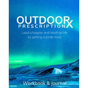 Wright, Amelia Rose Outdoor Prescription Workbook and Journal: Improve Your Health and Well-Being by Getting Outside More Wright, Amelia Rose Outdoor Prescription Workbook and Journal: Improve Your Health and Well-Being by Getting Outside More