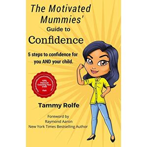 Rolfe, Tammy THE MOTIVATED MUMMIES’ GUIDE TO CONFIDENCE: 5 Steps to Confidence for You AND Your Child Rolfe, Tammy THE MOTIVATED MUMMIES’ GUIDE TO CONFIDENCE: 5 Steps to Confidence for You AND Your Child