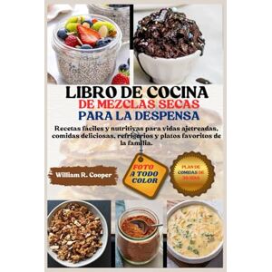 Cooper, William R. LIBRO DE COCINA DE MEZCLAS SECAS PARA LA DESPENSA: Recetas fáciles y nutritivas para vidas ajetreadas, comidas deliciosas, refrigerios y platos favoritos de la familia. Cooper, William R. LIBRO DE COCINA DE MEZCLAS SECAS PARA LA DESPENSA: Recetas fáciles y nutritivas para vidas ajetreadas, comidas deliciosas, refrigerios y platos favoritos de la familia.
