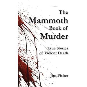 Fisher, Jim The Mammoth Book of Murder: True Stories of Violent Death Fisher, Jim The Mammoth Book of Murder: True Stories of Violent Death