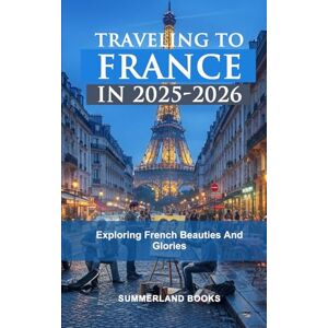 BOOKS, SUMMERLAND TRAVELING TO FRANCE IN 2025-2026: EXPLORING FRENCH BEAUTIES AND GLORIES BOOKS, SUMMERLAND TRAVELING TO FRANCE IN 2025-2026: EXPLORING FRENCH BEAUTIES AND GLORIES