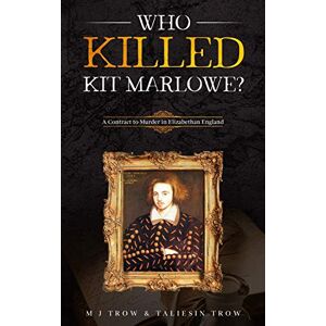 Trow, M. J. Who Killed Kit Marlowe?: A Contract to Murder in Elizabethan England Trow, M. J. Who Killed Kit Marlowe?: A Contract to Murder in Elizabethan England