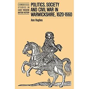 Hughes, Ann Politics, Society and Civil War in Warwickshire, 1620-1660 (Cambridge Studies in Early Modern British History) Hughes, Ann Politics, Society and Civil War in Warwickshire, 1620-1660 (Cambridge Studies in Early Modern British History)