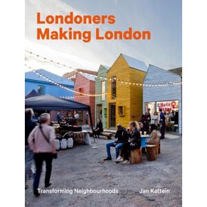 Kattein, Jan Londoners Making London: Transforming Neighbourhoods Kattein, Jan Londoners Making London: Transforming Neighbourhoods