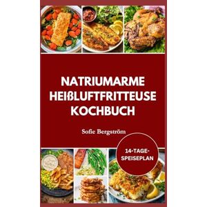 Bergström, Sofie NATRIUMARME HEISSLUFTFRITTEUSE KOCHBUCH: Leicht verständliche Rezepte mit niedrigem Salzgehalt, die Ihr Herz schützen, den Salzkonsum reduzieren und eine gesunde Ernährung mühelos machen. Bergström, Sofie NATRIUMARME HEISSLUFTFRITTEUSE KOCHBUCH: Leicht verständliche Rezepte mit niedrigem Salzgehalt, die Ihr Herz schützen, den Salzkonsum reduzieren und eine gesunde Ernährung mühelos machen.