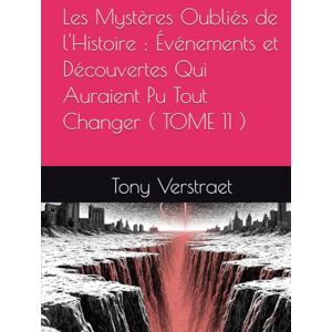 Verstraet, Tony Les Mystères Oubliés de l'Histoire : Événements et Découvertes Qui Auraient Pu Tout Changer ( TOME 11 ) Verstraet, Tony Les Mystères Oubliés de l'Histoire : Événements et Découvertes Qui Auraient Pu Tout Changer ( TOME 11 )